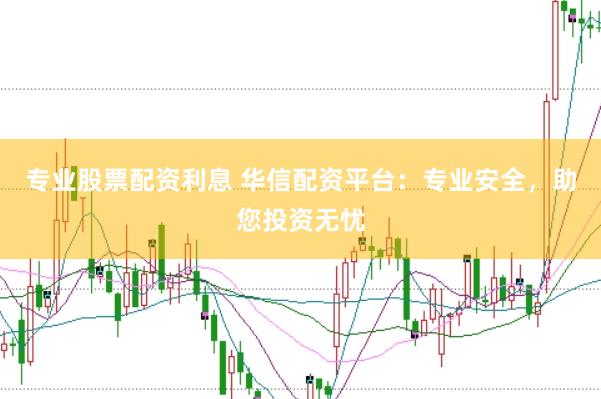 专业股票配资利息 华信配资平台：专业安全，助您投资无忧