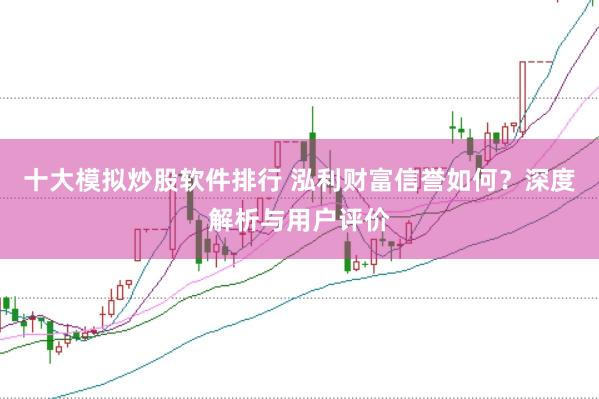 十大模拟炒股软件排行 泓利财富信誉如何？深度解析与用户评价