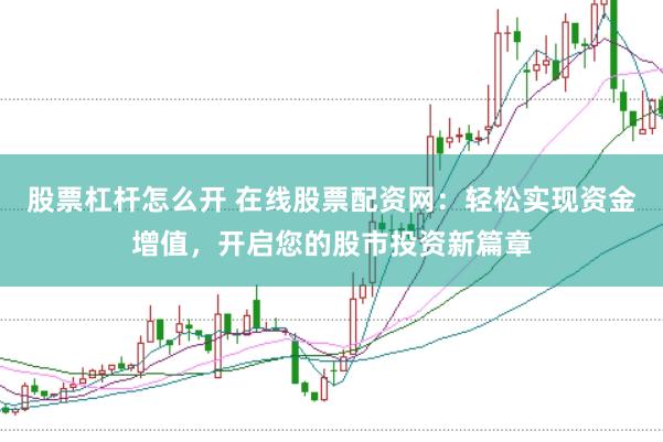 股票杠杆怎么开 在线股票配资网：轻松实现资金增值，开启您的股市投资新篇章