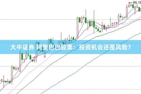 大牛证券 阿里巴巴股票:投资机会还是风险?