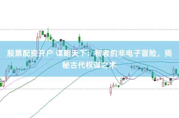 股票配资开户 谋略天下：智者的非电子冒险，揭秘古代权谋之术