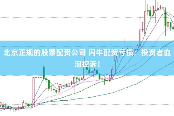 北京正规的股票配资公司 闪牛配资亏损:投资者血泪控诉!