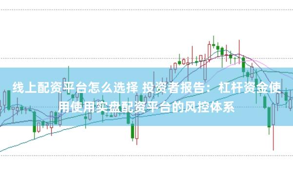 线上配资平台怎么选择 投资者报告：杠杆资金使用使用实盘配资平台的风控体系