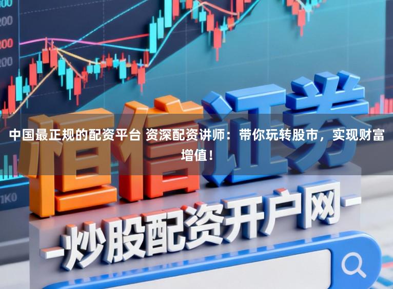 中国最正规的配资平台 资深配资讲师:带你玩转股市,实现财富增值!