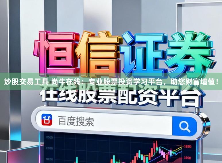 炒股交易工具 尚牛在线:专业股票投资学习平台,助您财富增值!