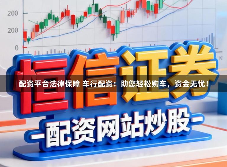 配资平台法律保障 车行配资：助您轻松购车，资金无忧！