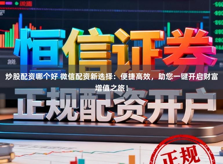 炒股配资哪个好 微信配资新选择：便捷高效，助您一键开启财富增值之旅！