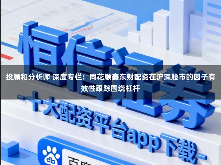 投顾和分析师 深度专栏：同花顺鑫东财配资在沪深股市的因子有效性跟踪围绕杠杆