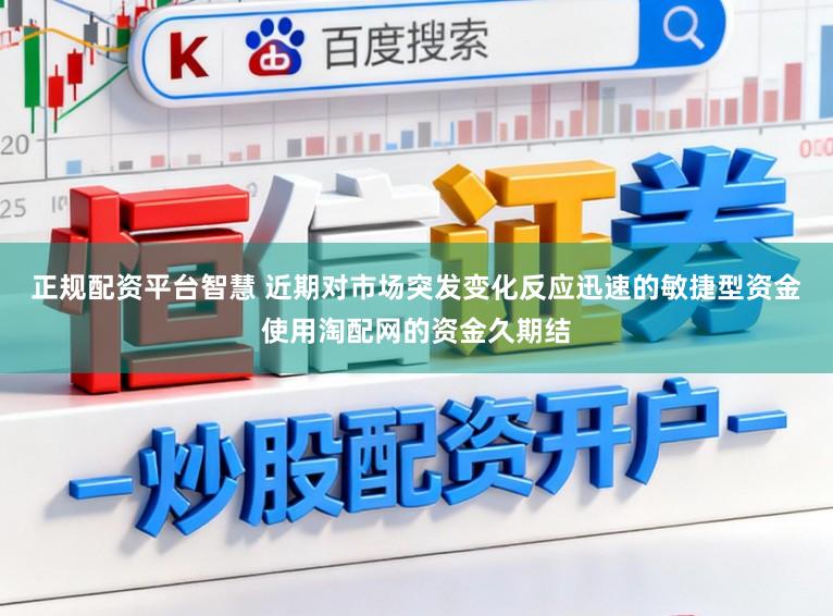 正规配资平台智慧 近期对市场突发变化反应迅速的敏捷型资金使用淘配网的资金久期结