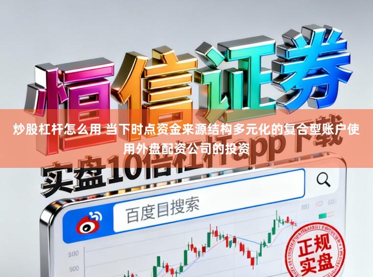 炒股杠杆怎么用 当下时点资金来源结构多元化的复合型账户使用外盘配资公司的投资
