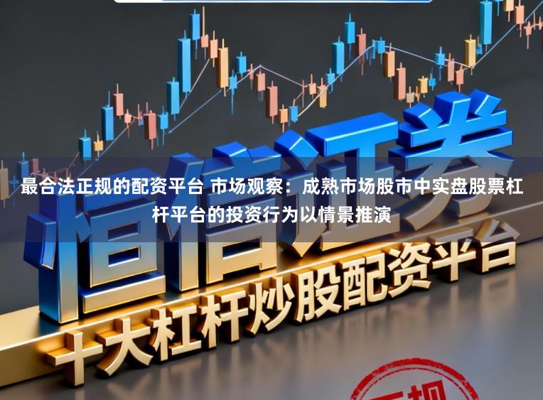 最合法正规的配资平台 市场观察：成熟市场股市中实盘股票杠杆平台的投资行为以情景推演
