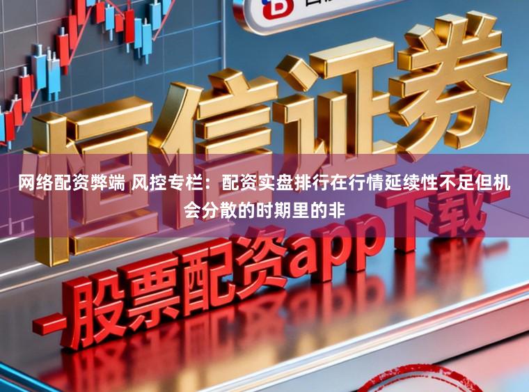网络配资弊端 风控专栏：配资实盘排行在行情延续性不足但机会分散的时期里的非