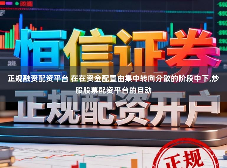 正规融资配资平台 在在资金配置由集中转向分散的阶段中下，炒股股票配资平台的自动