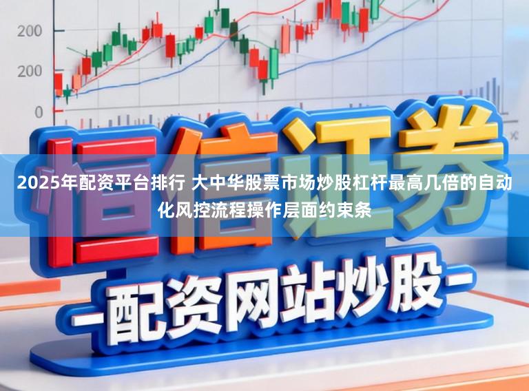 2025年配资平台排行 大中华股票市场炒股杠杆最高几倍的自动化风控流程操作层面约束条