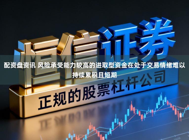 配资盘资讯 风险承受能力较高的进取型资金在处于交易情绪难以持续累积且短期