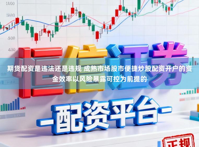 期货配资是违法还是违规 成熟市场股市便捷炒股配资开户的资金效率以风险暴露可控为前提的