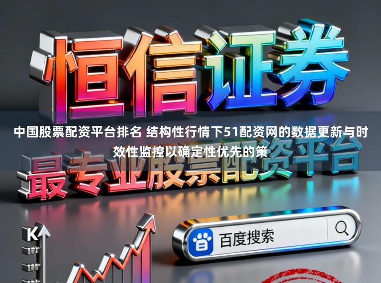 中国股票配资平台排名 结构性行情下51配资网的数据更新与时效性监控以确定性优先的策