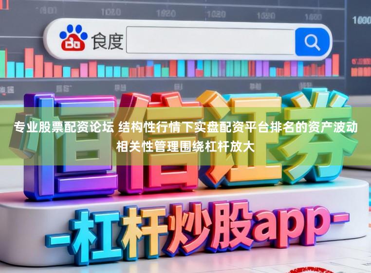 专业股票配资论坛 结构性行情下实盘配资平台排名的资产波动相关性管理围绕杠杆放大
